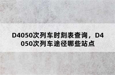 D4050次列车时刻表查询，D4050次列车途径哪些站点