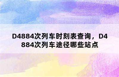 D4884次列车时刻表查询，D4884次列车途径哪些站点