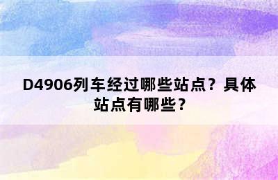 D4906列车经过哪些站点？具体站点有哪些？