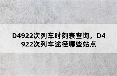 D4922次列车时刻表查询，D4922次列车途径哪些站点