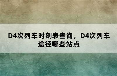 D4次列车时刻表查询，D4次列车途径哪些站点