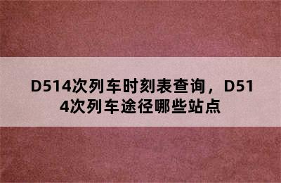 D514次列车时刻表查询，D514次列车途径哪些站点