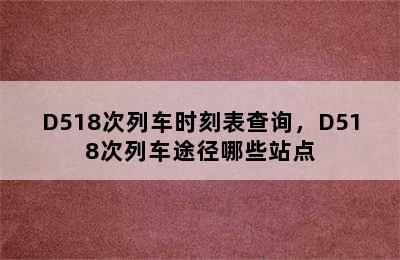 D518次列车时刻表查询，D518次列车途径哪些站点