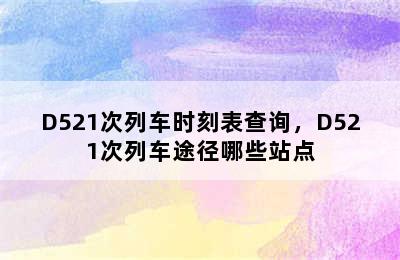 D521次列车时刻表查询，D521次列车途径哪些站点