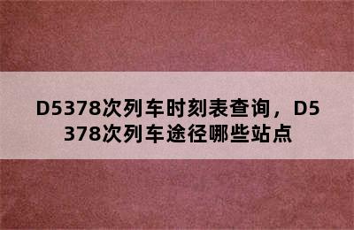 D5378次列车时刻表查询，D5378次列车途径哪些站点