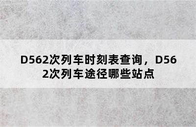 D562次列车时刻表查询，D562次列车途径哪些站点