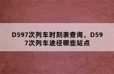 D597次列车时刻表查询，D597次列车途径哪些站点