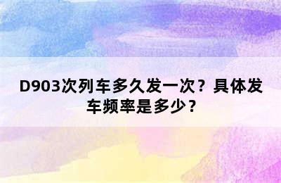 D903次列车多久发一次？具体发车频率是多少？