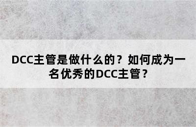 DCC主管是做什么的？如何成为一名优秀的DCC主管？