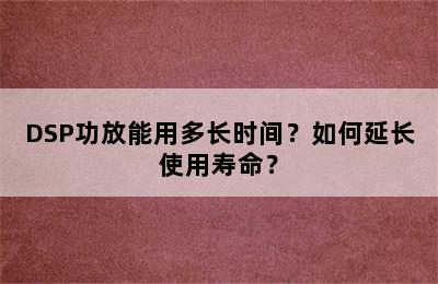 DSP功放能用多长时间？如何延长使用寿命？