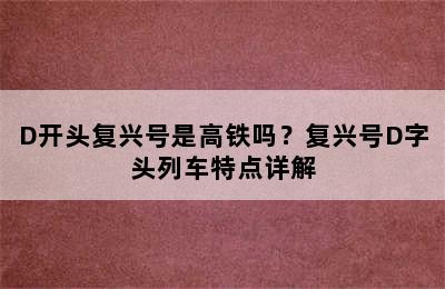 D开头复兴号是高铁吗？复兴号D字头列车特点详解