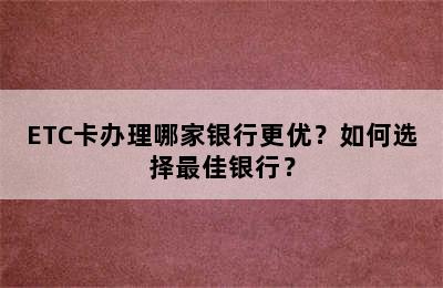 ETC卡办理哪家银行更优？如何选择最佳银行？