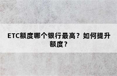 ETC额度哪个银行最高？如何提升额度？