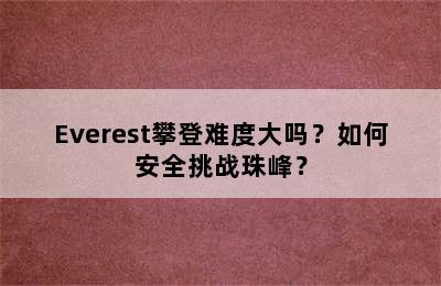 Everest攀登难度大吗？如何安全挑战珠峰？