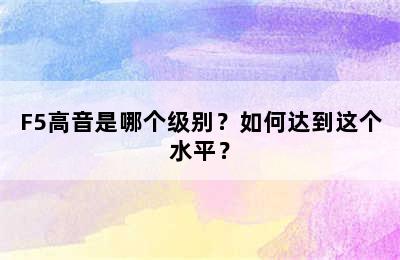 F5高音是哪个级别？如何达到这个水平？