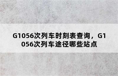 G1056次列车时刻表查询，G1056次列车途径哪些站点