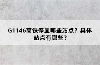 G1146高铁停靠哪些站点？具体站点有哪些？