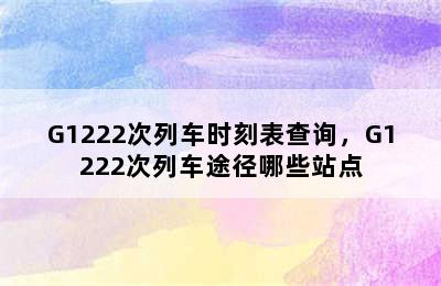 G1222次列车时刻表查询，G1222次列车途径哪些站点