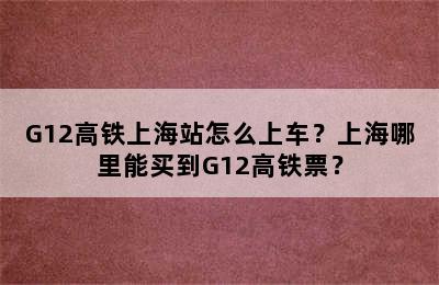 G12高铁上海站怎么上车？上海哪里能买到G12高铁票？