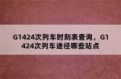 G1424次列车时刻表查询，G1424次列车途径哪些站点