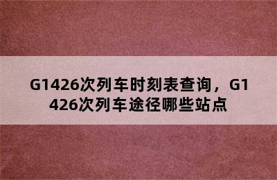 G1426次列车时刻表查询，G1426次列车途径哪些站点