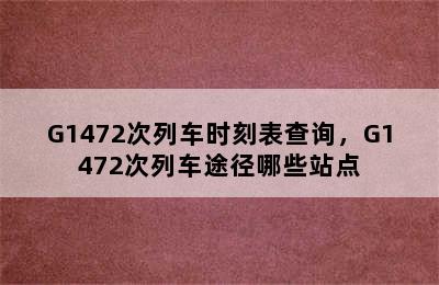 G1472次列车时刻表查询，G1472次列车途径哪些站点