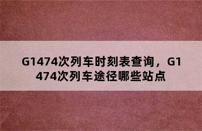 G1474次列车时刻表查询，G1474次列车途径哪些站点