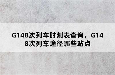 G148次列车时刻表查询，G148次列车途径哪些站点