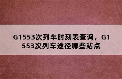 G1553次列车时刻表查询，G1553次列车途径哪些站点