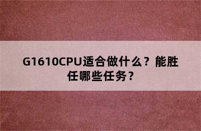 G1610CPU适合做什么？能胜任哪些任务？