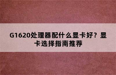 G1620处理器配什么显卡好？显卡选择指南推荐