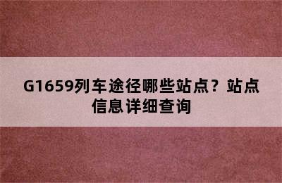 G1659列车途径哪些站点？站点信息详细查询