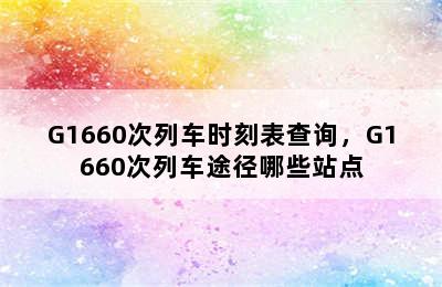 G1660次列车时刻表查询，G1660次列车途径哪些站点