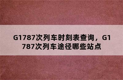 G1787次列车时刻表查询，G1787次列车途径哪些站点