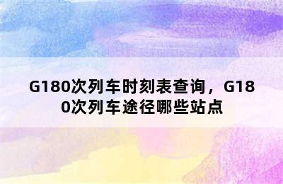 G180次列车时刻表查询，G180次列车途径哪些站点