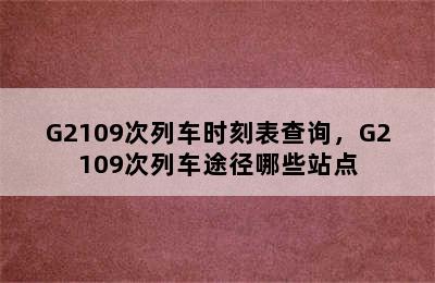 G2109次列车时刻表查询，G2109次列车途径哪些站点