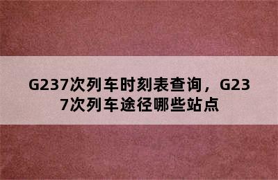 G237次列车时刻表查询，G237次列车途径哪些站点