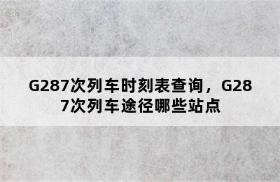 G287次列车时刻表查询，G287次列车途径哪些站点