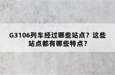 G3106列车经过哪些站点？这些站点都有哪些特点？