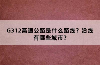 G312高速公路是什么路线？沿线有哪些城市？