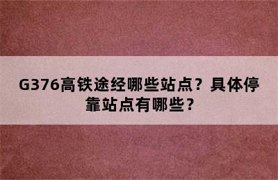 G376高铁途经哪些站点？具体停靠站点有哪些？