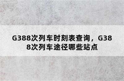 G388次列车时刻表查询，G388次列车途径哪些站点