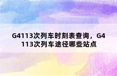 G4113次列车时刻表查询，G4113次列车途径哪些站点