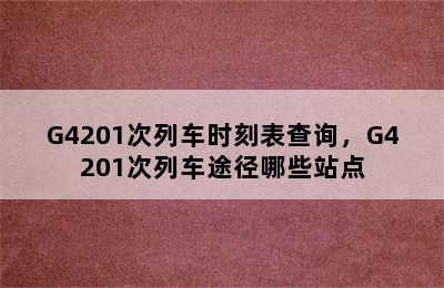 G4201次列车时刻表查询，G4201次列车途径哪些站点