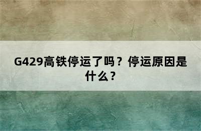 G429高铁停运了吗？停运原因是什么？