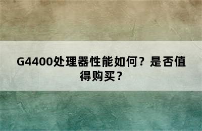 G4400处理器性能如何？是否值得购买？