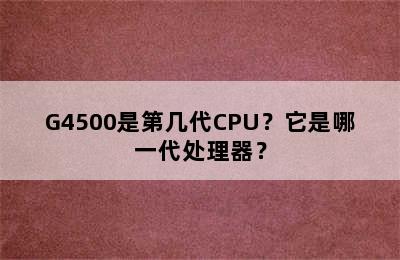 G4500是第几代CPU？它是哪一代处理器？