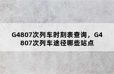 G4807次列车时刻表查询，G4807次列车途径哪些站点