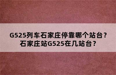 G525列车石家庄停靠哪个站台？石家庄站G525在几站台？