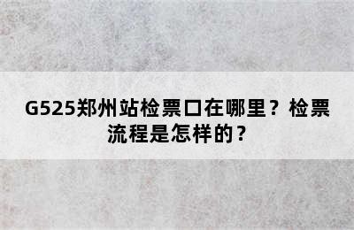 G525郑州站检票口在哪里？检票流程是怎样的？